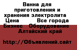 Ванна для приготовления и хранения электролита › Цена ­ 111 - Все города Бизнес » Оборудование   . Алтайский край